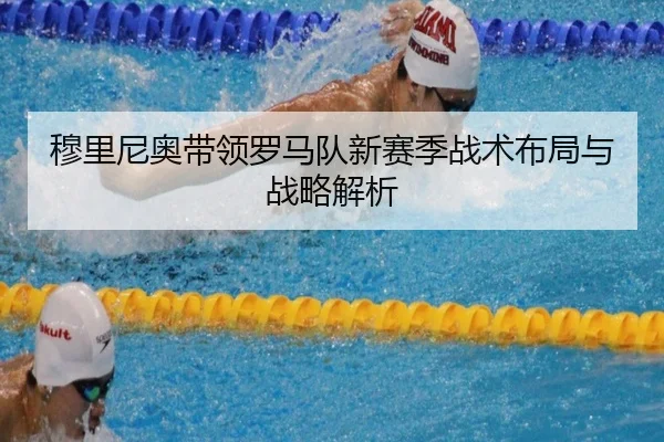 穆里尼奥带领罗马队新赛季战术布局与战略解析